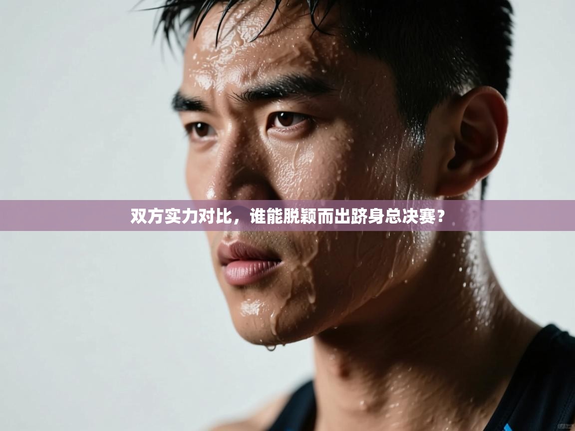 双方实力对比，谁能脱颖而出跻身总决赛？  第2张