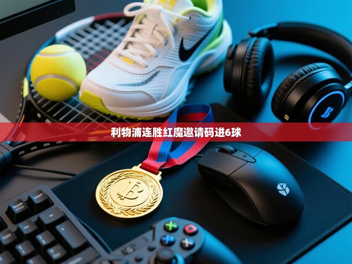 利物浦连胜红魔邀请码进6球