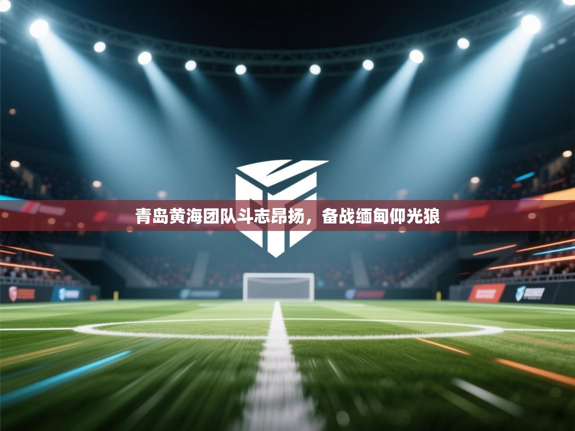 青岛黄海团队斗志昂扬，备战缅甸仰光狼  第2张