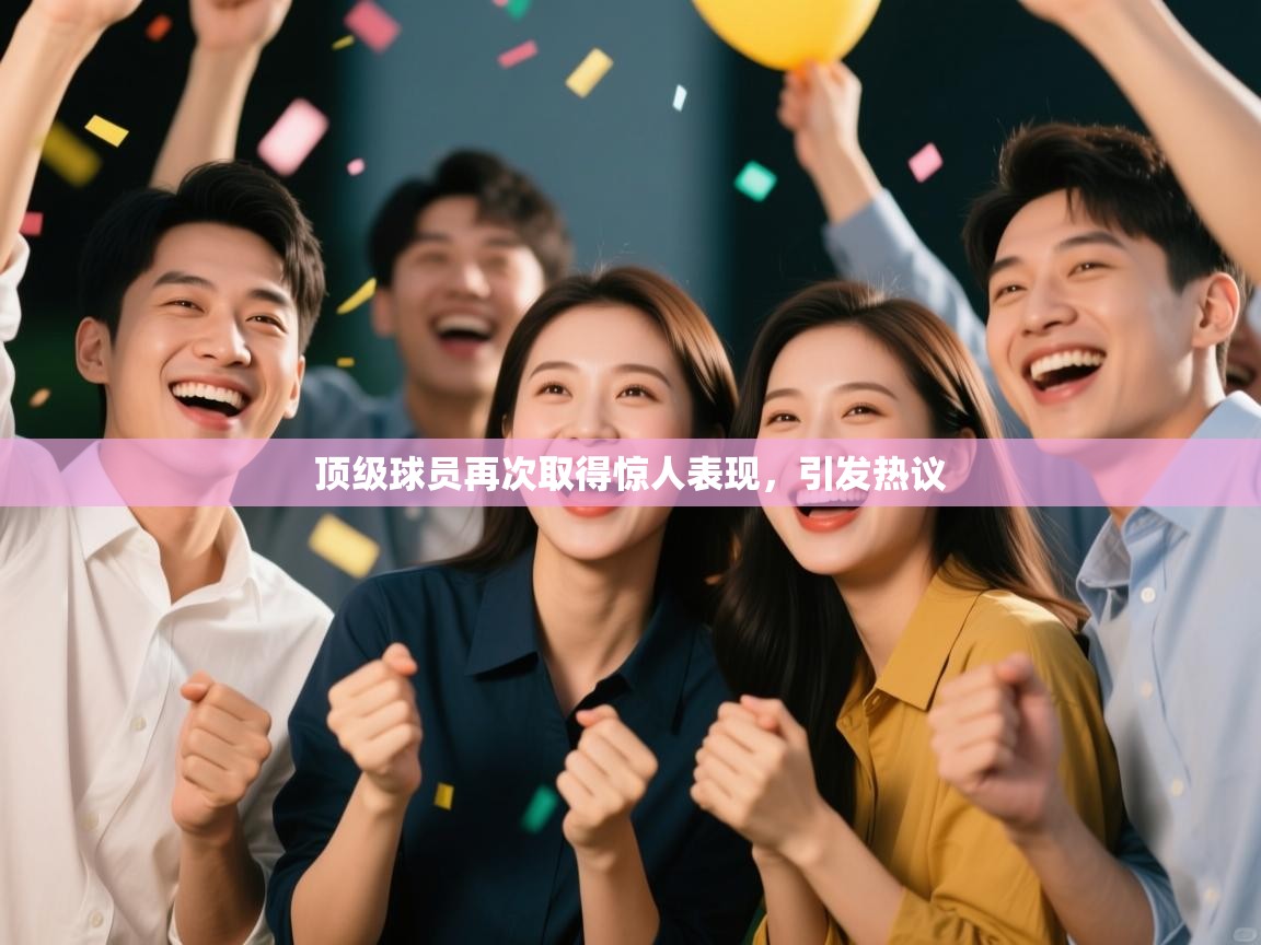 顶级球员再次取得惊人表现，引发热议