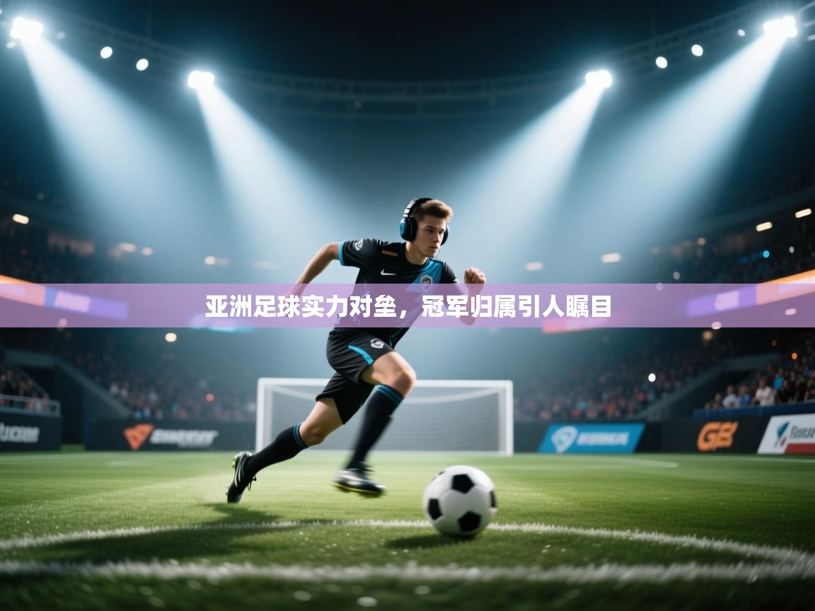 亚洲足球实力对垒，冠军归属引人瞩目