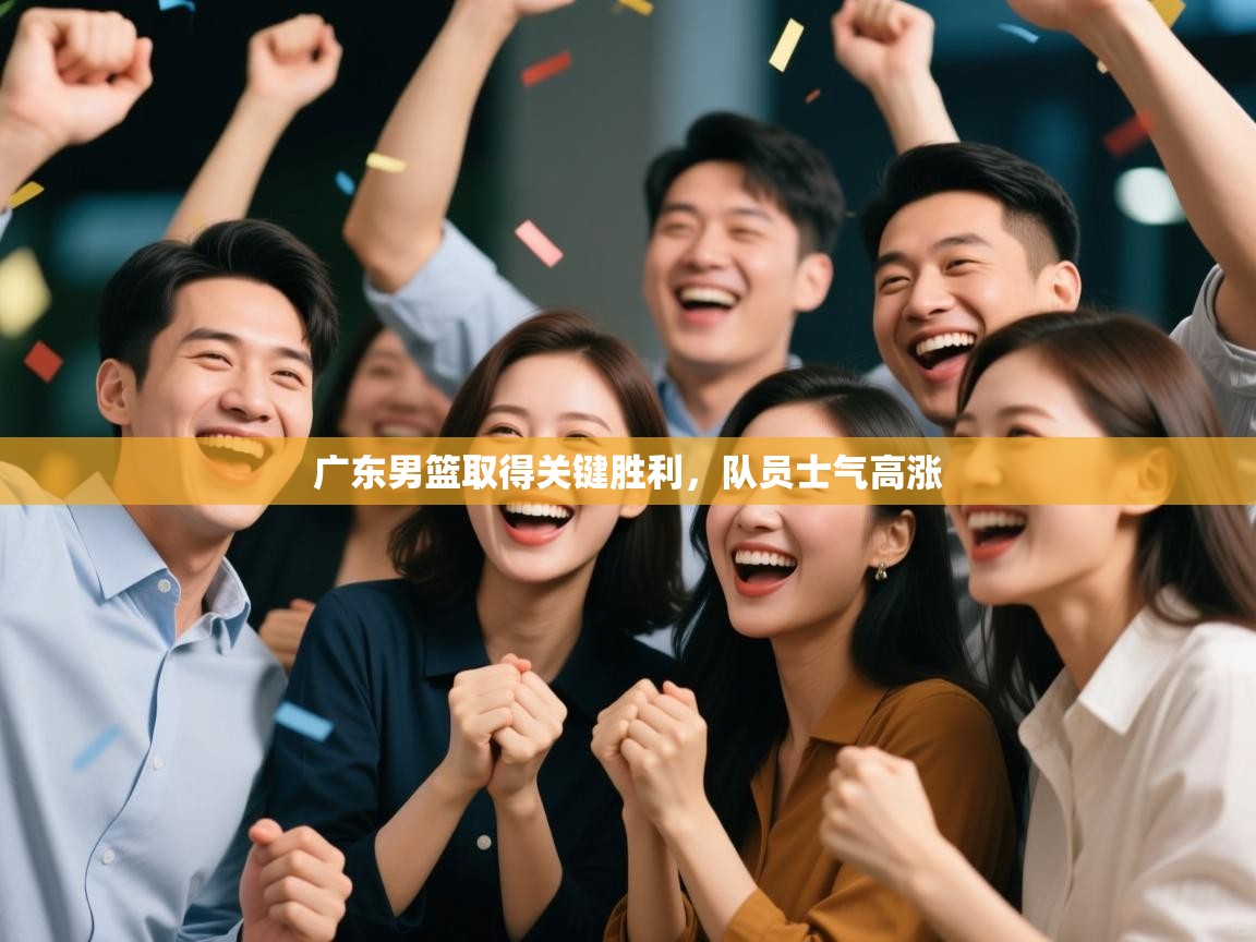 广东男篮取得关键胜利，队员士气高涨