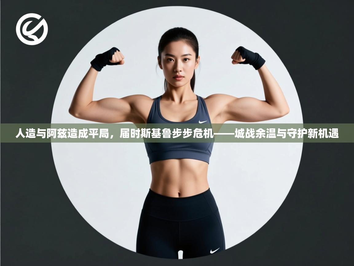 人造与阿兹造成平局,届时斯基鲁步步危机——城战余温与守护新机遇