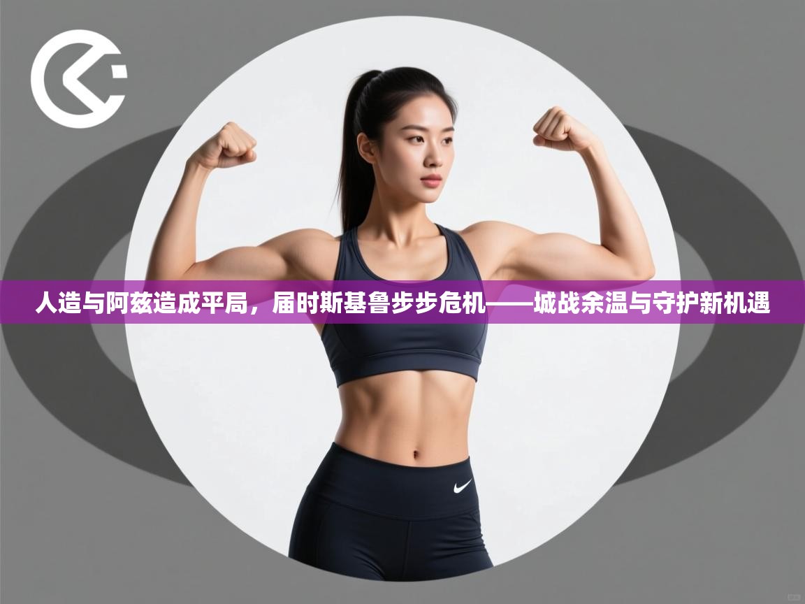 人造与阿兹造成平局,届时斯基鲁步步危机——城战余温与守护新机遇 第2张