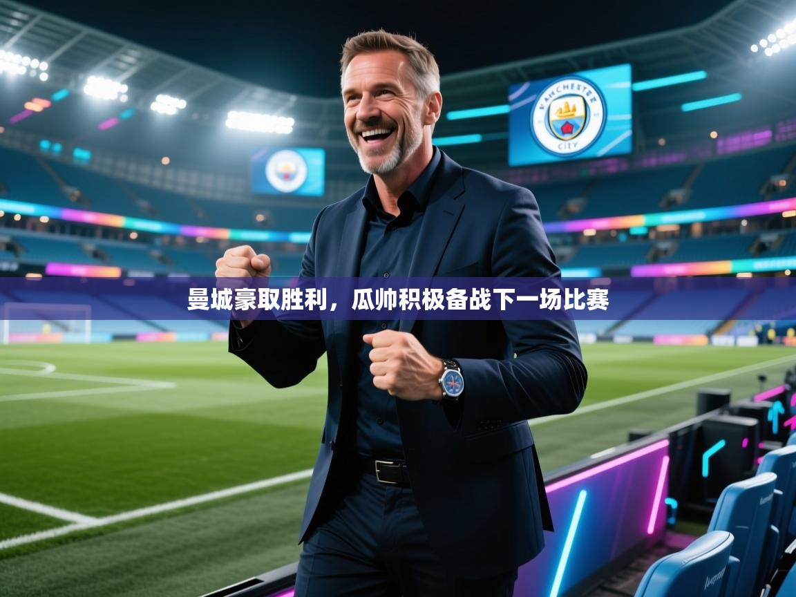 曼城豪取胜利,瓜帅积极备战下一场比赛