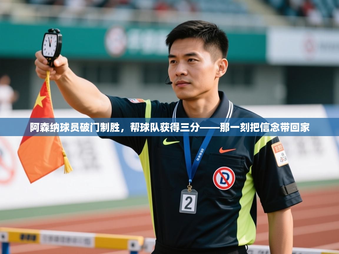 阿森纳球员破门制胜,帮球队获得三分——那一刻把信念带回家