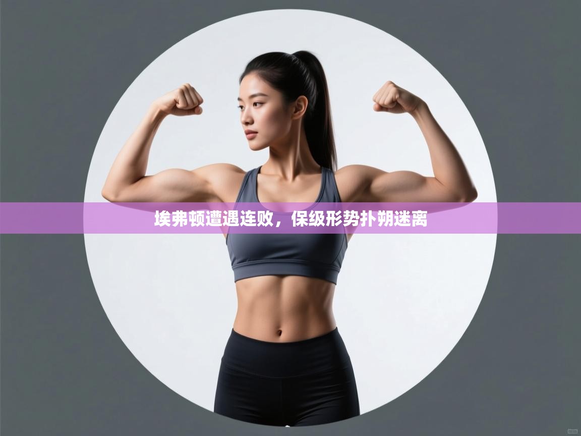 埃弗顿遭遇连败,保级形势扑朔迷离