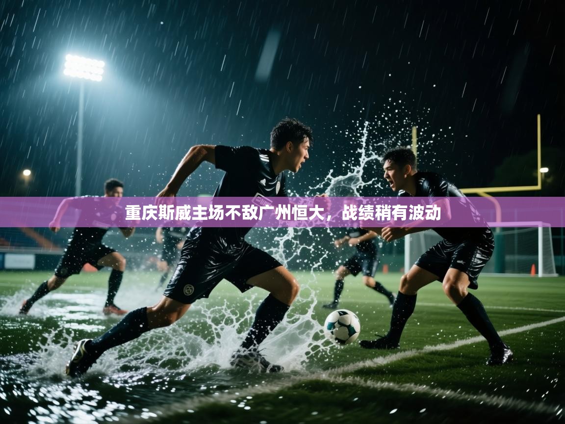 重庆斯威主场不敌广州恒大，战绩稍有波动  第2张