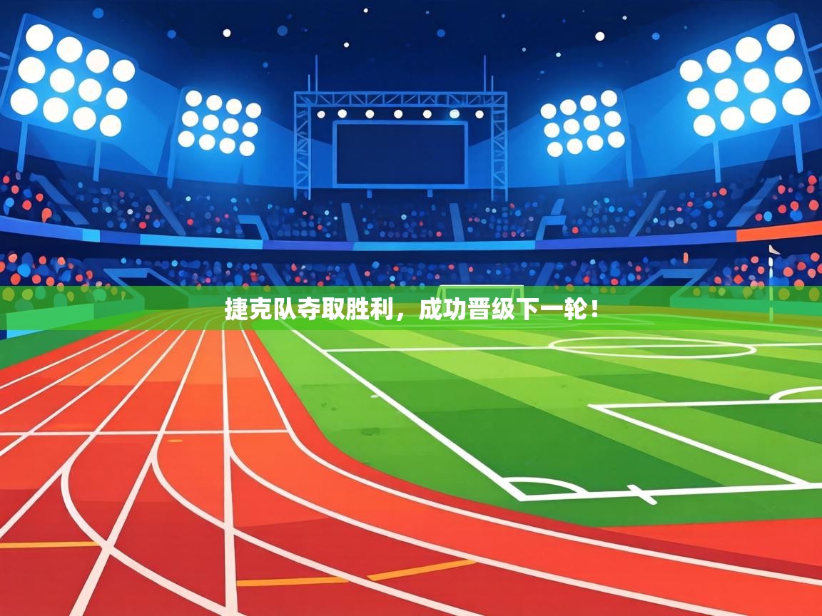 捷克队夺取胜利,成功晋级下一轮! 第1张