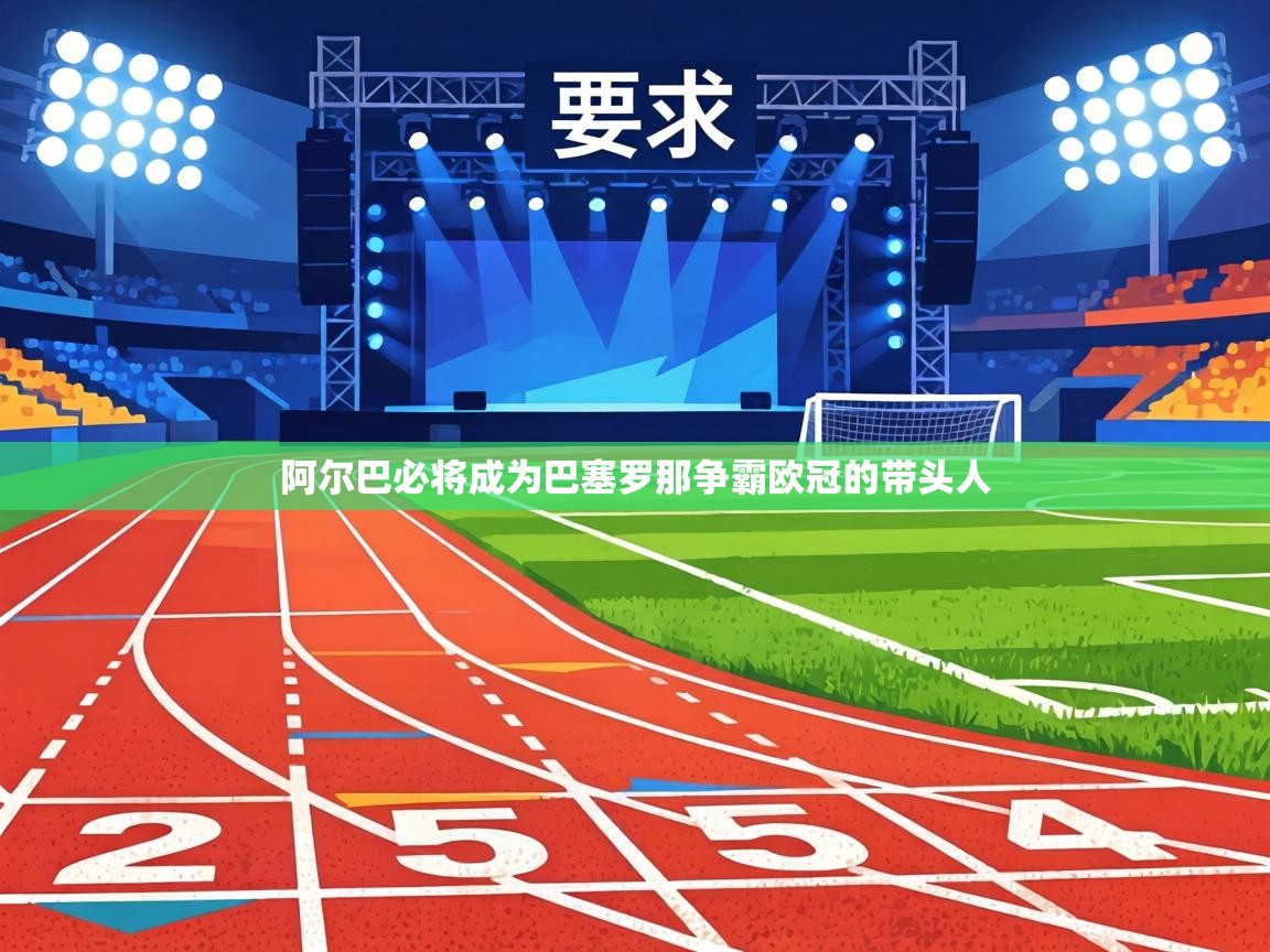 阿尔巴必将成为巴塞罗那争霸欧冠的带头人  第1张