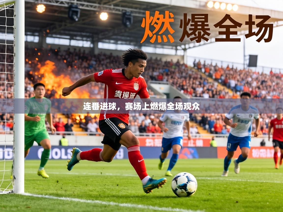 连番进球，赛场上燃爆全场观众