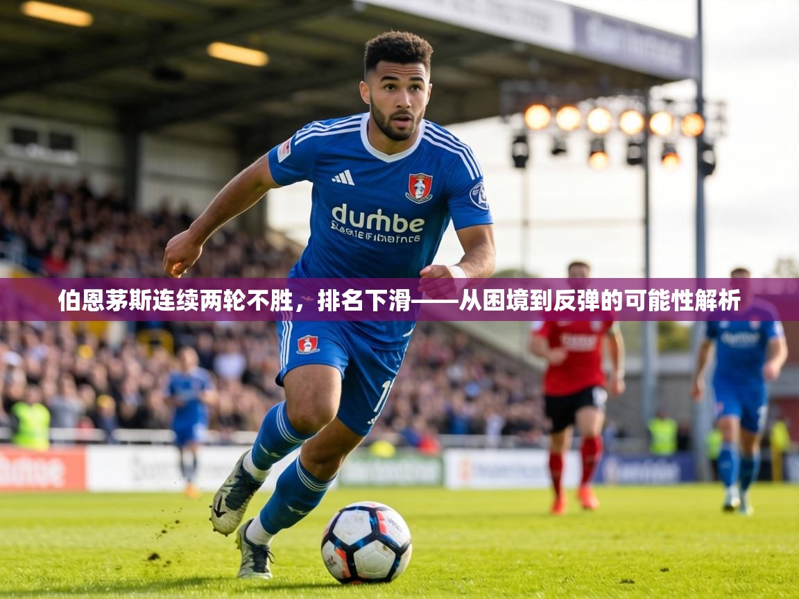 伯恩茅斯连续两轮不胜，排名下滑——从困境到反弹的可能性解析  第2张