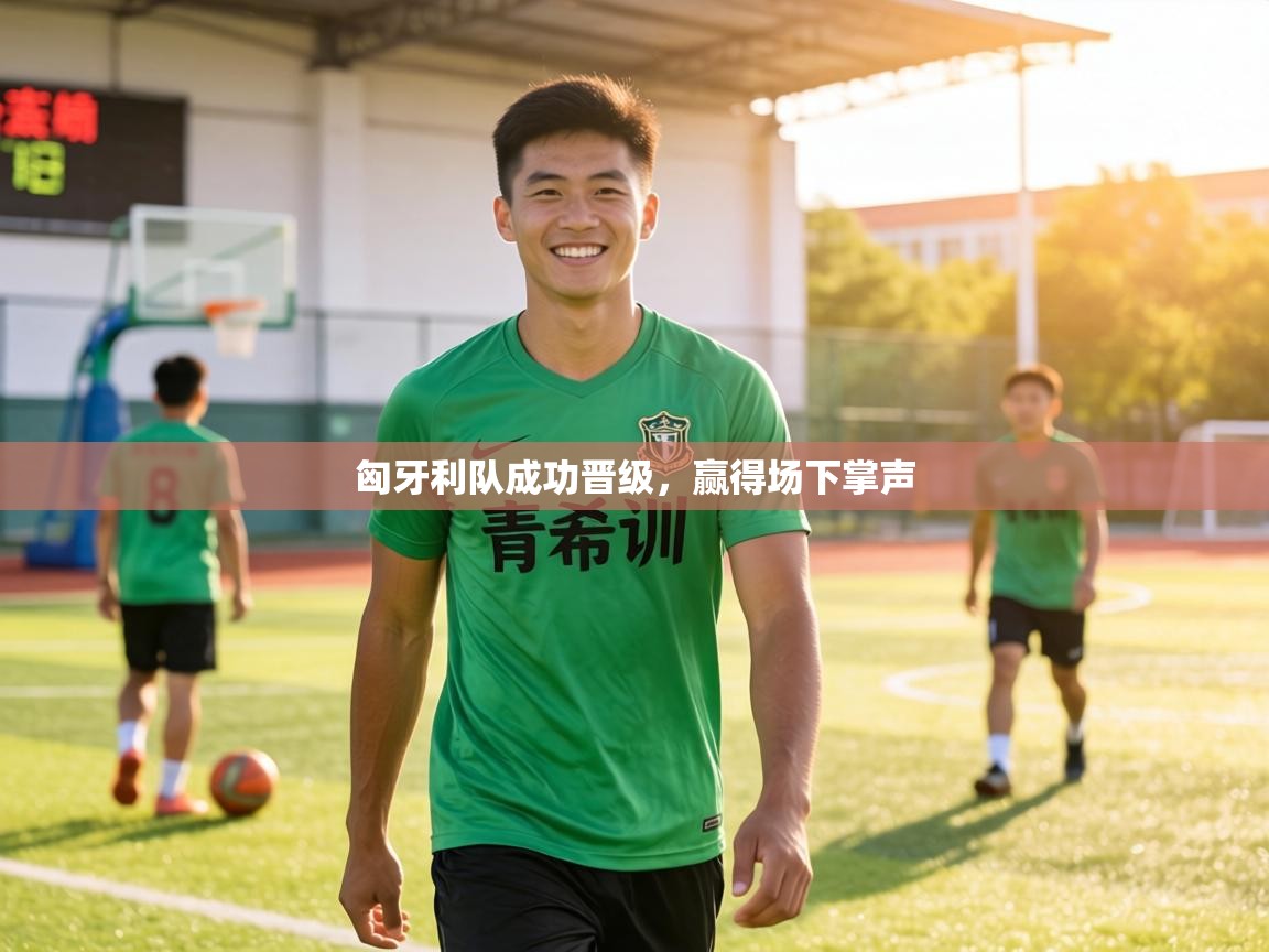 匈牙利队成功晋级,赢得场下掌声 第1张